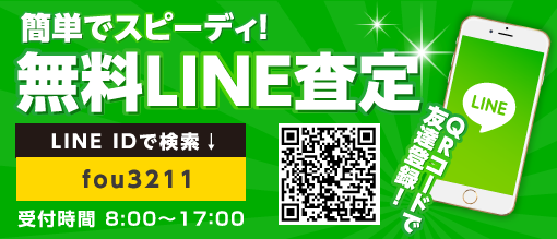 簡単でスピーディ！ 無料LINE査定 LINE-ID：fou3211 受付時間 8:00～17：00