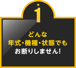 1.どんな年式・機種・状態でもお断りしません！