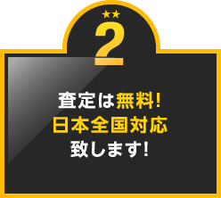 2.査定は無料！日本全国対応致します！