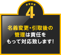 4.名義変更・引取後の管理は責任をもって対応致します！