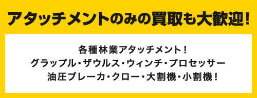 アタッチメントのみの買取も大歓迎！各種林業アタッチメント！グラップル・ザウルス・ウィンチ・プロセッサー　油圧ブレーカ・クロー・大割機・小割機！