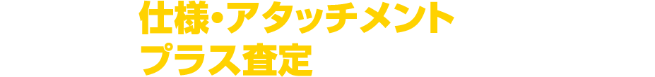 他にも、仕様・アタッチメントによっては、もちろんプラス査定させていただきます！！